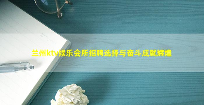 兰州ktv娱乐会所招聘选择与奋斗成就辉煌