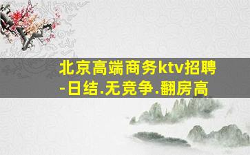 北京高端商务ktv招聘-日结.无竞争.翻房高
