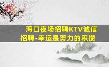 海口夜场招聘KTV诚信招聘-幸运是努力的积攒
