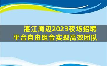 湛江周边2023夜场招聘平台自由组合实现高效团队